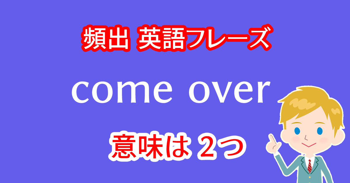 come overという英語フレーズには2つの意味がある！