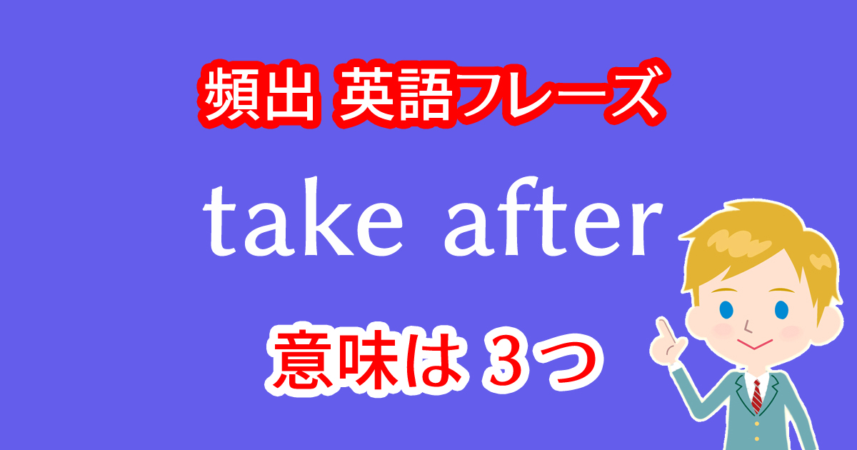 take afterという英語フレーズには3つの意味！
