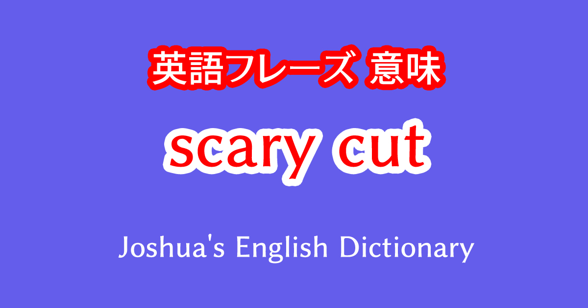 英語フレーズscary cutの意味や使い方の例文