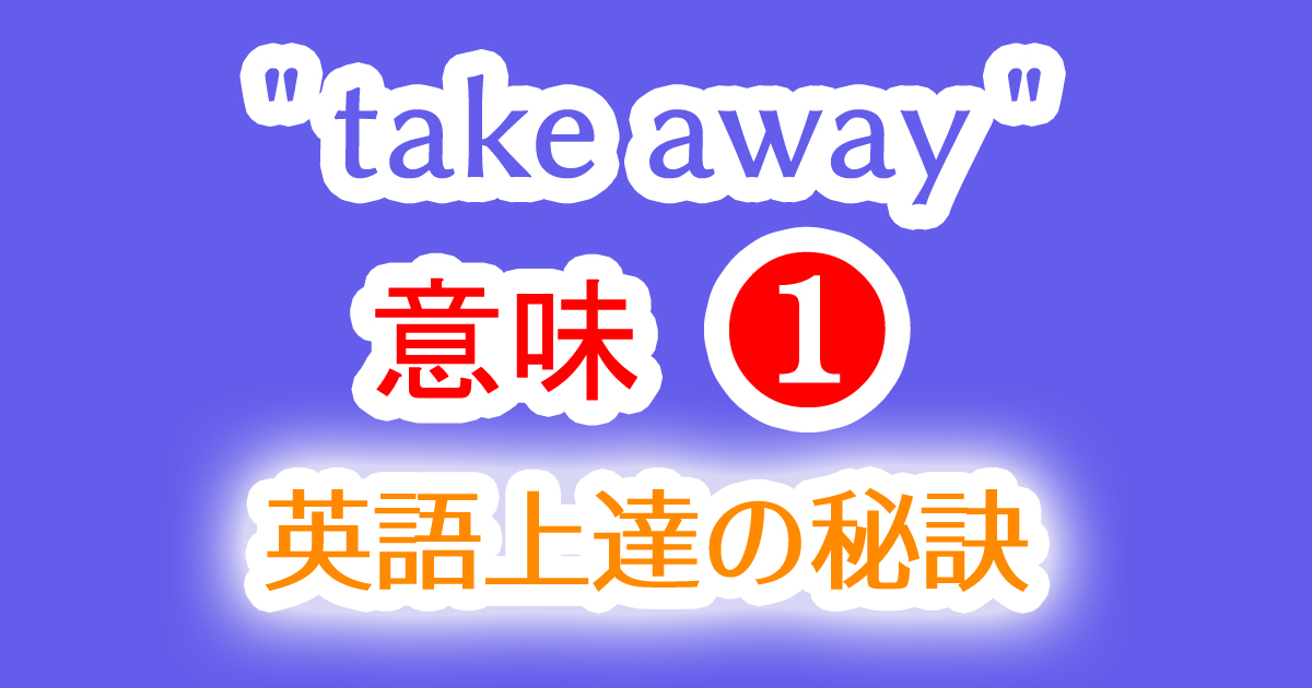 頻出英語フレーズ"take away"の１つ目の意味や例文と使い方