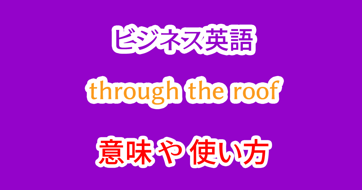 through the roofの発音や意味と使い方を学ぶ例文と動画！