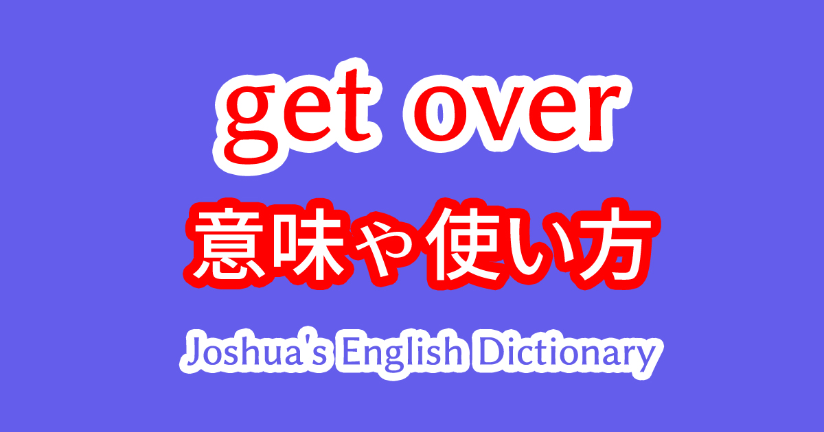 get overの5つの意味や使い方を英語ネイティブの実用例文で習得する動画教材